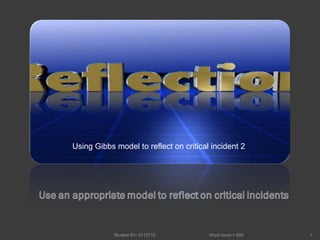 Student ID= 0712715  Word count = 600 Using Gibbs model to reflect on critical incident 2 