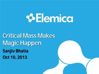 Critical Mass Makes
Magic Happen
Sanjiv Bhatia
Oct 10, 2013
 