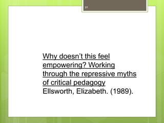 91
Why doesn’t this feel
empowering? Working
through the repressive myths
of critical pedagogy
Ellsworth, Elizabeth. (1989).
 