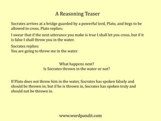 A Reasoning Teaser<br />Socrates arrives at a bridge guarded by a powerful lord, Plato, and begs to be allowed to cross. P...