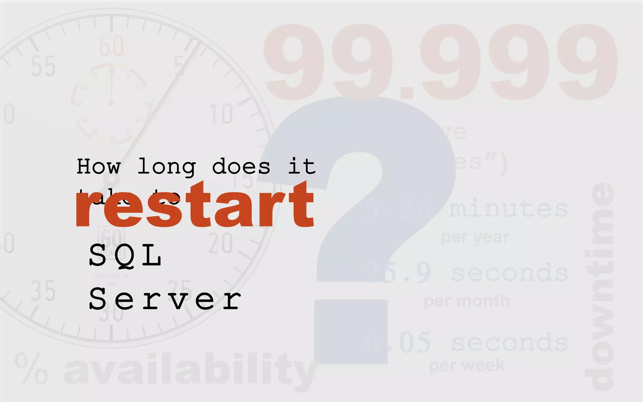 (five “nines”) % availability 99.999 5.26 minutes per year 25.9 seconds per month 6.05 seconds per week downtime How long does it take to restart S Q L S e r ver 
