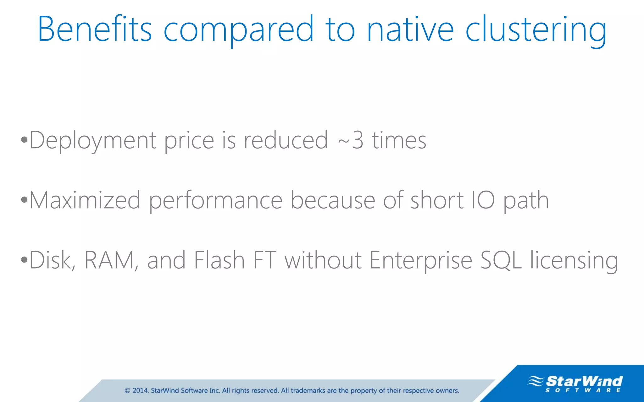 •Deployment price is reduced ~3 times •Maximized performance because of short IO path •Disk, RAM, and Flash FT without Enterprise SQL licensing Benefits compared to native clustering 