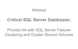 Webinar
Critical SQL Server Databases:
Provide HA with SQL Server Failover
Clustering and Cluster Shared Volumes
 