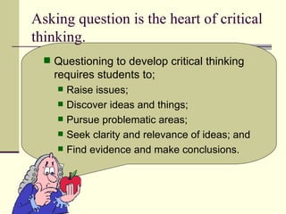 Asking question is the heart of critical thinking. ,[object Object],[object Object],[object Object],[object Object],[object Object],[object Object]