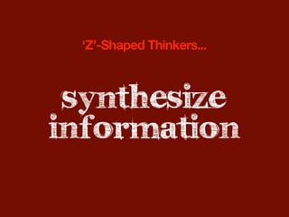 ‘Z’-Shaped Thinkers...



 synthesize
information
 