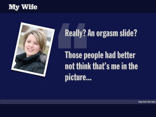 My Wife




          “
          Really? An orgasm slide?

          Those people had better
          not think that’s me in the
          picture...

                                       Image Source Russ Unger
 