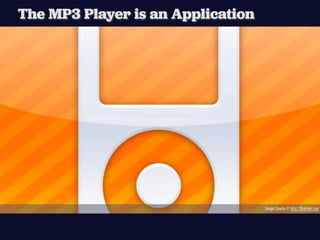 The MP3 Player is an Application




                                   Images Source © http://ﬂickriver.com
 