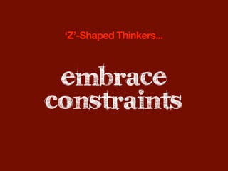 ‘Z’-Shaped Thinkers...



 embrace
constraints
 