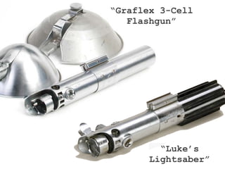 “Graflex 3-Cell
   Flashgun”




         “Luke’s
       Lightsaber”
 