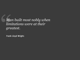 “
Man built most nobly when
limitations were at their
greatest.

Frank Lloyd Wright:
 