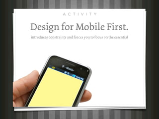 A C T I V I T Y


Design for Mobile First.
introduces constraints and forces you to focus on the essential
 