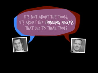 It’s not about the tools,
it’s about the thinking process
     that led to these tools
 
