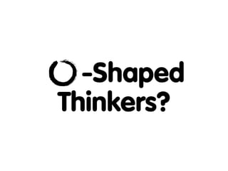 -Shaped
Thinkers?
 
