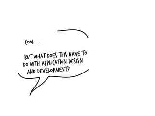 Cool...

 But What does   this have to
do with appl ication design
  and development?
 