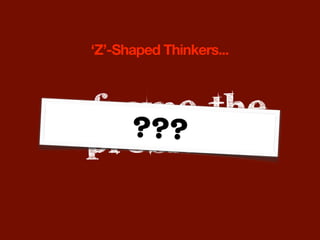 ‘Z’-Shaped Thinkers...



reframe the
    ???
  problem
 