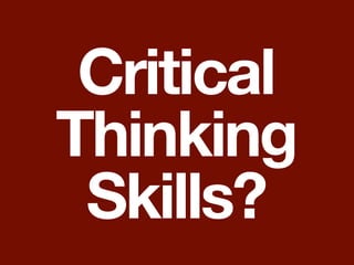 Critical
Thinking
 Skills?
 