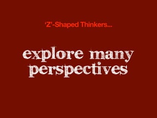 ‘Z’-Shaped Thinkers...



explore many
 perspectives
 