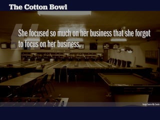 The Cotton Bowl




“
  She focused so much on her business that she forgot
  to focus on her business.




                                                 Image Source My Cousin
 