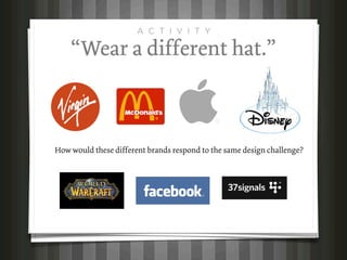 A C T I V I T Y

    “Wear a different hat.”



How would these different brands respond to the same design challenge?
 