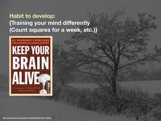 Habit to develop:
       {Training your mind differently
       (Count squares for a week, etc.)}




http://www.ﬂickr.com/photos/43130906@N04/4251109221/
 