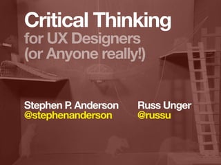 Critical Thinking
for UX Designers
(or Anyone really!)


Stephen P Anderson
         .           Russ Unger
@stephenanderson     @russu
 