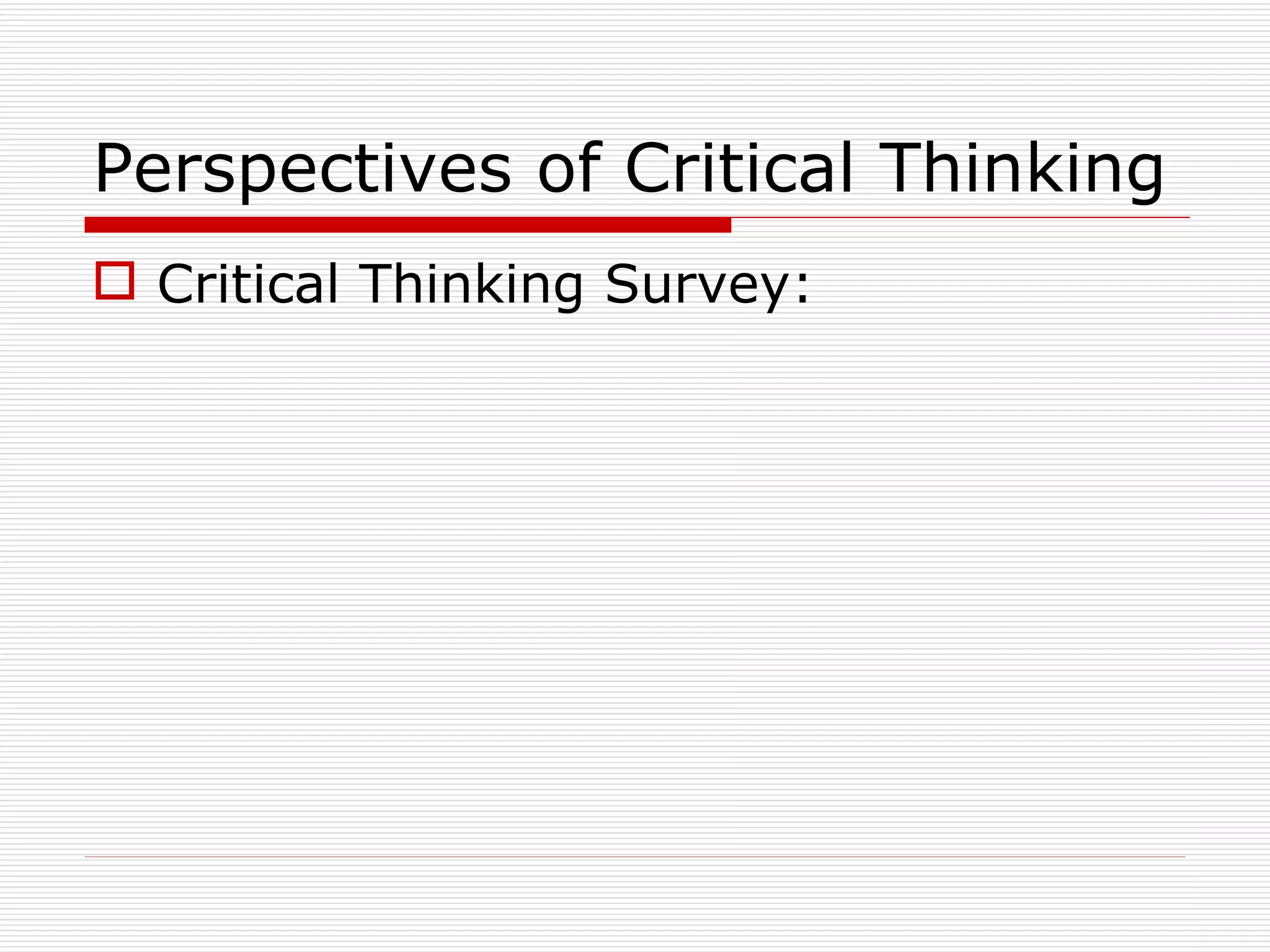 Perspectives of Critical Thinking
 Critical Thinking Survey:
 