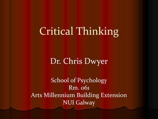 Critical Thinking
School of Psychology
Rm. 061
Arts Millennium Building Extension
NUI Galway
Dr. Chris Dwyer
 
