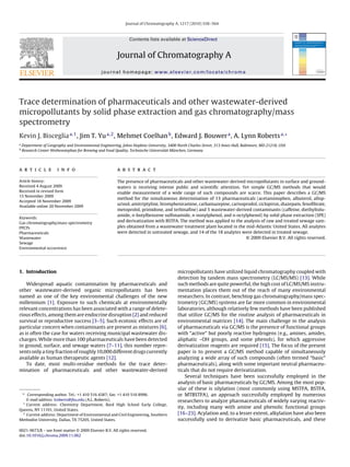 Journal of Chromatography A, 1217 (2010) 558–564



                                                                Contents lists available at ScienceDirect


                                                         Journal of Chromatography A
                                                journal homepage: www.elsevier.com/locate/chroma




Trace determination of pharmaceuticals and other wastewater-derived
micropollutants by solid phase extraction and gas chromatography/mass
spectrometry
Kevin J. Bisceglia a,1 , Jim T. Yu a,2 , Mehmet Coelhan b , Edward J. Bouwer a , A. Lynn Roberts a,∗
a
    Department of Geography and Environmental Engineering, Johns Hopkins University, 3400 North Charles Street, 313 Ames Hall, Baltimore, MD 21218, USA
b
    Research Center Weihenstephan for Brewing and Food Quality, Technische Universität München, Germany




a r t i c l e          i n f o                           a b s t r a c t

Article history:                                         The presence of pharmaceuticals and other wastewater-derived micropollutants in surface and ground-
Received 4 August 2009                                   waters is receiving intense public and scientiﬁc attention. Yet simple GC/MS methods that would
Received in revised form                                 enable measurement of a wide range of such compounds are scarce. This paper describes a GC/MS
15 November 2009
                                                         method for the simultaneous determination of 13 pharmaceuticals (acetaminophen, albuterol, allop-
Accepted 18 November 2009
                                                         urinol, amitriptyline, brompheniramine, carbamazepine, carisoprodol, ciclopirox, diazepam, fenoﬁbrate,
Available online 20 November 2009
                                                         metoprolol, primidone, and terbinaﬁne) and 5 wastewater-derived contaminants (caffeine, diethyltolu-
                                                         amide, n-butylbenzene sulfonamide, n-nonylphenol, and n-octylphenol) by solid phase extraction (SPE)
Keywords:
Gas chromatography/mass spectrometry
                                                         and derivatization with BSTFA. The method was applied to the analysis of raw and treated sewage sam-
PPCPs                                                    ples obtained from a wastewater treatment plant located in the mid-Atlantic United States. All analytes
Pharmaceuticals                                          were detected in untreated sewage, and 14 of the 18 analytes were detected in treated sewage.
Wastewater                                                                                                              © 2009 Elsevier B.V. All rights reserved.
Sewage
Environmental occurrence




1. Introduction                                                                           micropollutants have utilized liquid chromatography coupled with
                                                                                          detection by tandem mass spectrometry (LC/MS/MS) [13]. While
    Widespread aquatic contamination by pharmaceuticals and                               such methods are quite powerful, the high cost of LC/MS/MS instru-
other wastewater-derived organic micropollutants has been                                 mentation places them out of the reach of many environmental
named as one of the key environmental challenges of the new                               researchers. In contrast, benchtop gas chromatography/mass spec-
millennium [1]. Exposure to such chemicals at environmentally                             trometry (GC/MS) systems are far more common in environmental
relevant concentrations has been associated with a range of delete-                       laboratories, although relatively few methods have been published
rious effects, among them are endocrine disruption [2] and reduced                        that utilize GC/MS for the routine analysis of pharmaceuticals in
survival or reproductive success [3–5]. Such ecotoxic effects are of                      environmental matrices [14]. The main challenge in the analysis
particular concern when contaminants are present as mixtures [6],                         of pharmaceuticals via GC/MS is the presence of functional groups
as is often the case for waters receiving municipal wastewater dis-                       with “active” but poorly reactive hydrogens (e.g., amines, amides,
charges. While more than 100 pharmaceuticals have been detected                           aliphatic –OH groups, and some phenols), for which aggressive
in ground, surface, and sewage waters [7–11], this number repre-                          derivatization reagents are required [15]. The focus of the present
sents only a tiny fraction of roughly 10,000 different drugs currently                    paper is to present a GC/MS method capable of simultaneously
available as human therapeutic agents [12].                                               analyzing a wide array of such compounds (often termed “basic”
    To date, most multi-residue methods for the trace deter-                              pharmaceuticals), along with some important neutral pharmaceu-
mination of pharmaceuticals and other wastewater-derived                                  ticals that do not require derivatization.
                                                                                              Several techniques have been successfully employed in the
                                                                                          analysis of basic pharmaceuticals by GC/MS. Among the most pop-
                                                                                          ular of these is silylation (most commonly using MSTFA, BSTFA,
 ∗ Corresponding author. Tel.: +1 410 516 4387; fax: +1 410 516 8996.                     or MTBSTFA), an approach successfully employed by numerous
    E-mail address: lroberts@jhu.edu (A.L. Roberts).                                      researchers to analyze pharmaceuticals of widely varying reactiv-
  1
    Current address: Chemistry Department, Bard High School Early College,
                                                                                          ity, including many with amine and phenolic functional groups
Queens, NY 11101, United States.
  2
    Current address: Department of Environmental and Civil Engineering, Southern          [16–23]. Acylation and, to a lesser extent, alkylation have also been
Methodist University, Dallas, TX 75205, United States.                                    successfully used to derivatize basic pharmaceuticals, and these

0021-9673/$ – see front matter © 2009 Elsevier B.V. All rights reserved.
doi:10.1016/j.chroma.2009.11.062
 