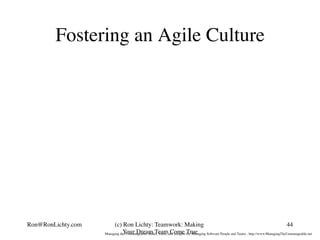 Fostering an Agile Culture
44(c) Ron Lichty: Teamwork: Making
Your Dream Team Come TrueManaging the Unmanageable: Rules, T...