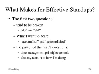 What Makes for Effective Standups?
•  The ﬁrst two questions
–  tend to be broken
•  “do” and “did”
–  What I want to hear...
