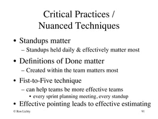 Critical Practices /
Nuanced Techniques
•  Standups matter
–  Standups held daily & effectively matter most
•  Deﬁnitions ...