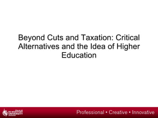 Beyond Cuts and Taxation: Critical Alternatives and the Idea of Higher Education