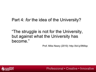 <ul><li>Part 4:  for  the idea of the University?  </li></ul><ul><li>“ The struggle is not for the University, but against...