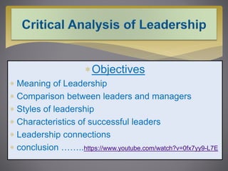 Objectives
 Meaning of Leadership
 Comparison between leaders and managers
 Styles of leadership
 Characteristics of successful leaders
 Leadership connections
 conclusion ……..https://www.youtube.com/watch?v=0fx7yy9-L7E
 