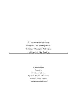 A Comparative Critical Essay
onDaguio’s “The Wedding Dance”,
Brillantes’ “Distance to Andromeda
And Joaquin’s “May Day Eve
An Occasional Paper
Presented to
Dr. Fulgencio T. Soriano
Department of English and Humanities
College of Arts and Sciences
Central Luzon State University
 
