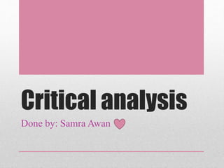 Critical analysis
Done by: Samra Awan
 