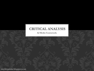 A2 Media Coursework.
CRITICAL ANALYSIS
nicolewamzie.blogspot.com
 