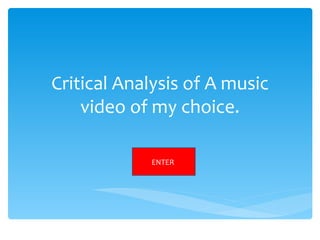 Critical Analysis of A music
    video of my choice.

            ENTER
 