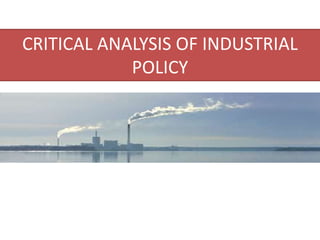 CRITICAL ANALYSIS OF INDUSTRIAL
POLICY
 
