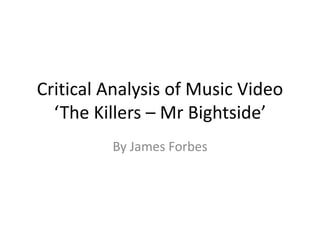 Critical Analysis of Music Video
‘The Killers – Mr Bightside’
By James Forbes
 