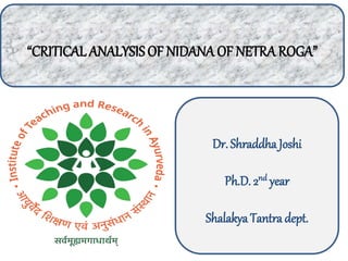 “CRITICAL ANALYSISOF NIDANA OF NETRAROGA”
Dr. Shraddha Joshi
Ph.D. 2nd year
Shalakya Tantra dept.
 