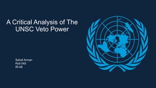 A Critical Analysis of The
UNSC Veto Power
Sahaf Arman
Roll 045
IR-09
 