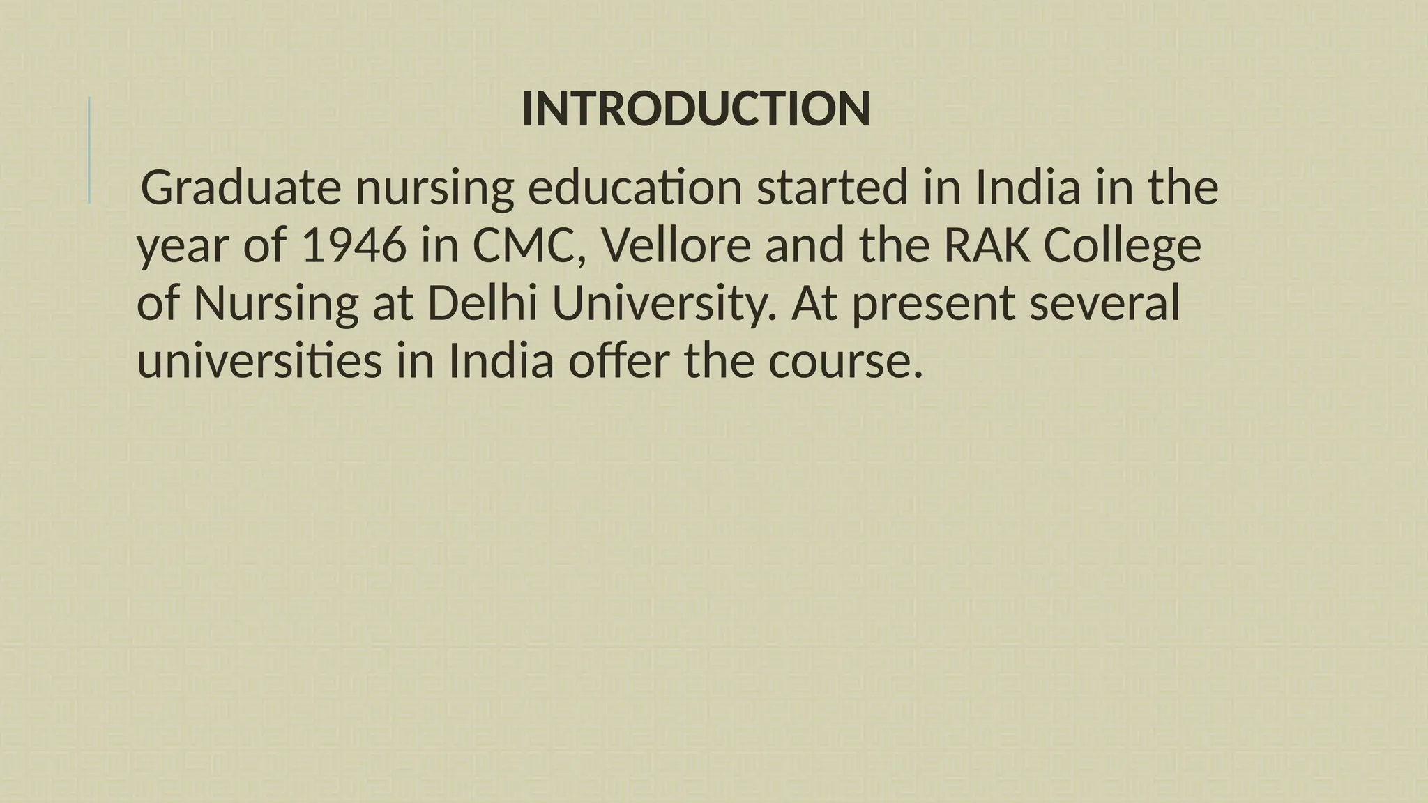 INTRODUCTION
Graduate nursing education started in India in the
year of 1946 in CMC, Vellore and the RAK College
of Nursing at Delhi University. At present several
universities in India offer the course.
 