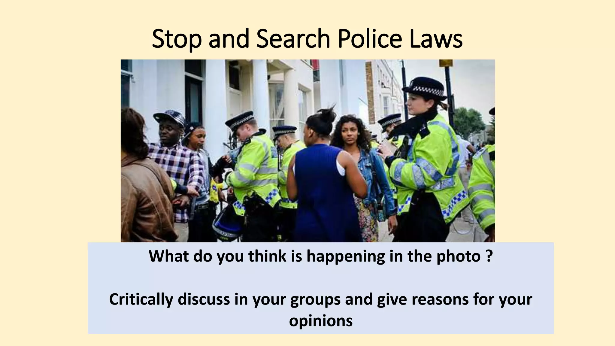 Stop and Search Police Laws
What do you think is happening in the photo ?
Critically discuss in your groups and give reasons for your
opinions
 
