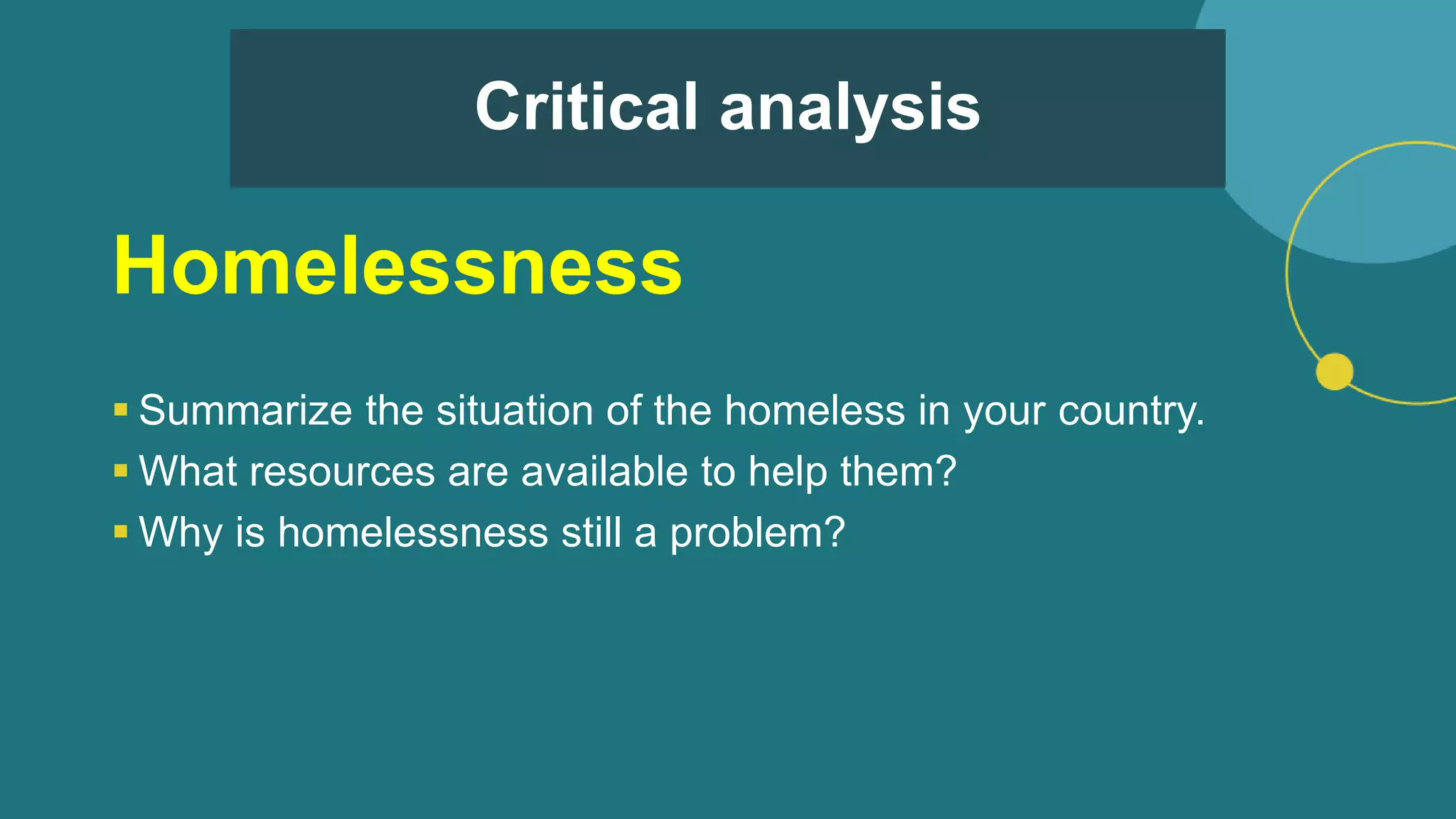 Critical analysis
Homelessness
 Summarize the situation of the homeless in your country.
 What resources are available to help them?
 Why is homelessness still a problem?
 