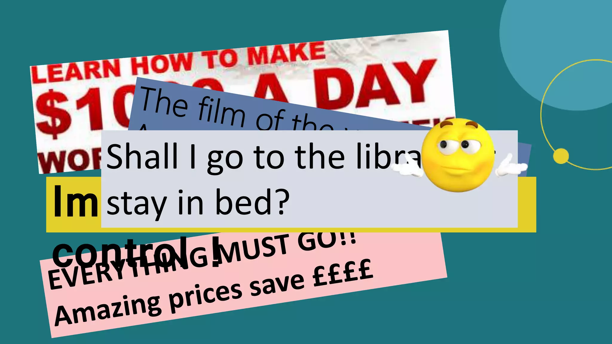 Immigration out of
control !
Shall I go to the library or
stay in bed?
 