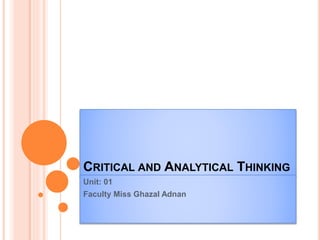 CRITICAL AND ANALYTICAL THINKING
Unit: 01
Faculty Miss Ghazal Adnan
 