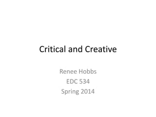 Critical and Creative
Renee Hobbs
EDC 534
Spring 2014
 