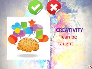 CREATIVITY
can be
taught……
25
 