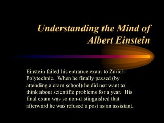 Understanding the Mind of
Albert Einstein
Einstein failed his entrance exam to Zurich
Polytechnic. When he finally passed ...